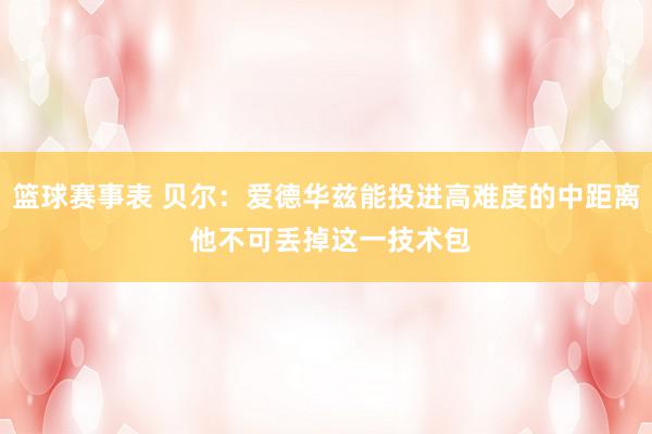 篮球赛事表 贝尔：爱德华兹能投进高难度的中距离 他不可丢掉这一技术包