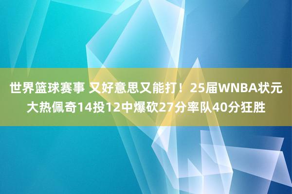 世界篮球赛事 又好意思又能打！25届WNBA状元大热佩奇14投12中爆砍27分率队40分狂胜