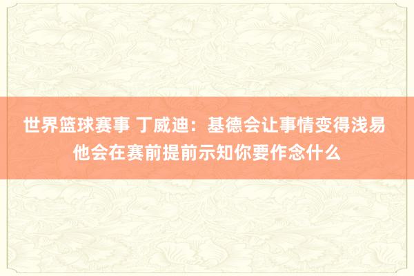 世界篮球赛事 丁威迪：基德会让事情变得浅易 他会在赛前提前示知你要作念什么