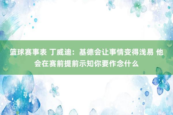 篮球赛事表 丁威迪：基德会让事情变得浅易 他会在赛前提前示知你要作念什么