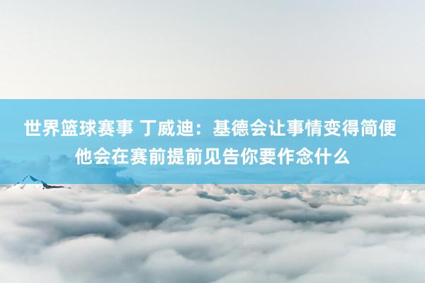 世界篮球赛事 丁威迪：基德会让事情变得简便 他会在赛前提前见告你要作念什么