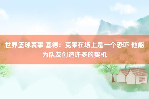 世界篮球赛事 基德：克莱在场上是一个恐吓 他能为队友创造许多的契机