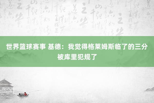 世界篮球赛事 基德：我觉得格莱姆斯临了的三分被库里犯规了