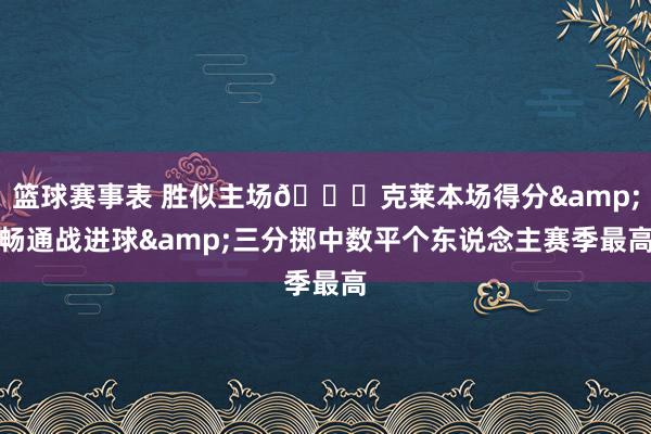 篮球赛事表 胜似主场😂克莱本场得分&畅通战进球&三分掷中数平个东说念主赛季最高