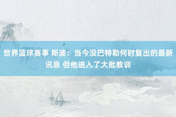 世界篮球赛事 斯波：当今没巴特勒何时复出的最新讯息 但他进入了大批教训