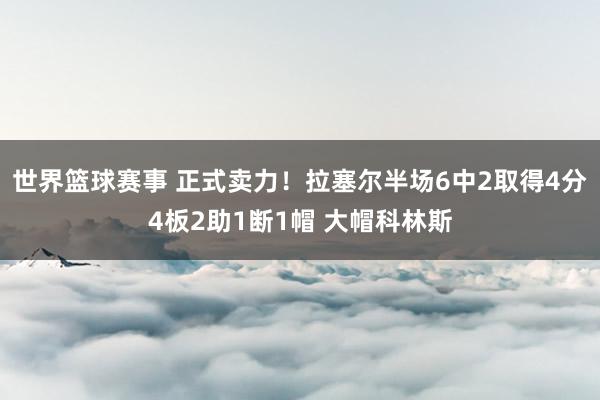 世界篮球赛事 正式卖力！拉塞尔半场6中2取得4分4板2助1断1帽 大帽科林斯