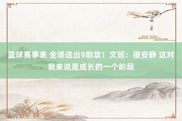 篮球赛事表 全场送出9助攻！文班：很安静 这对我来说是成长的一个阶段