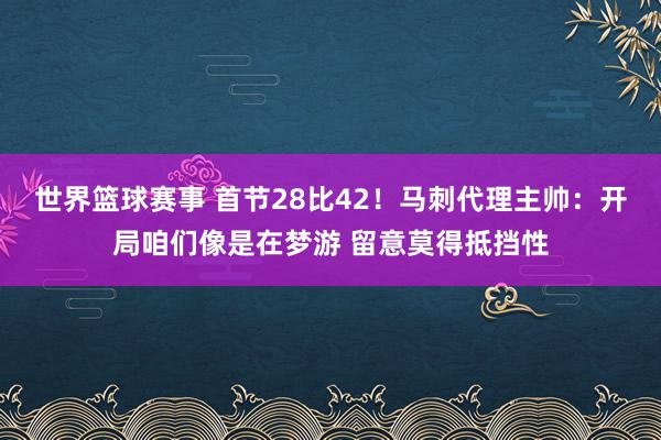 世界篮球赛事 首节28比42！马刺代理主帅：开局咱们像是在梦游 留意莫得抵挡性