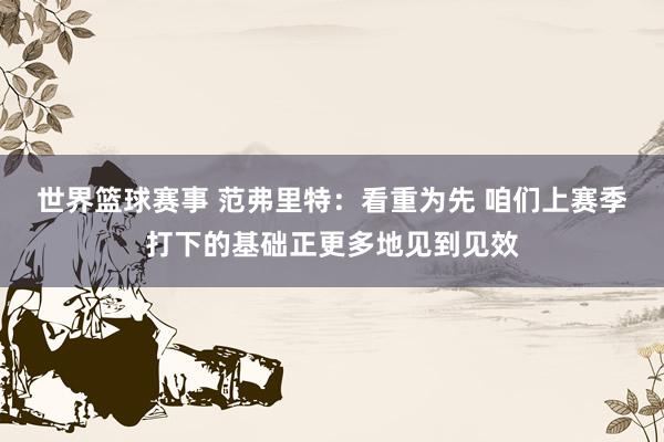 世界篮球赛事 范弗里特：看重为先 咱们上赛季打下的基础正更多地见到见效