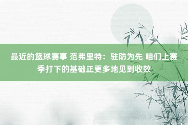 最近的篮球赛事 范弗里特：驻防为先 咱们上赛季打下的基础正更多地见到收效