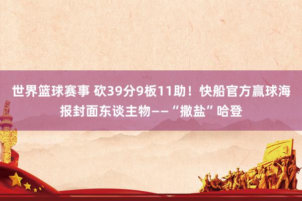 世界篮球赛事 砍39分9板11助！快船官方赢球海报封面东谈主物——“撒盐”哈登