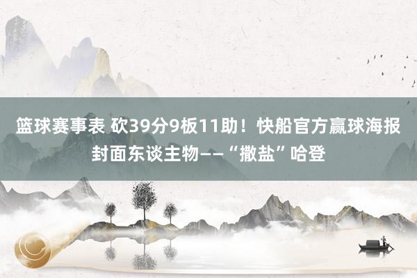 篮球赛事表 砍39分9板11助！快船官方赢球海报封面东谈主物——“撒盐”哈登