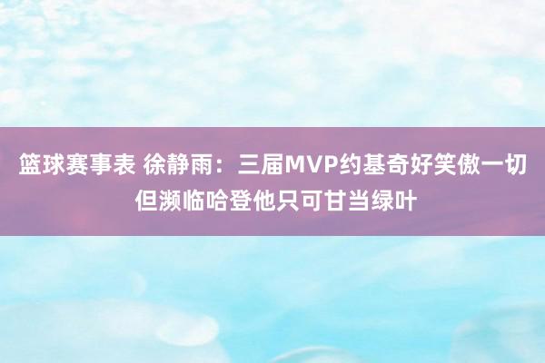 篮球赛事表 徐静雨：三届MVP约基奇好笑傲一切 但濒临哈登他只可甘当绿叶