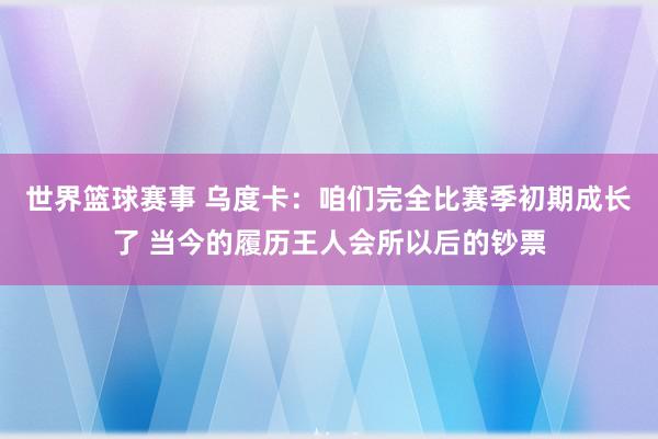 世界篮球赛事 乌度卡：咱们完全比赛季初期成长了 当今的履历王人会所以后的钞票