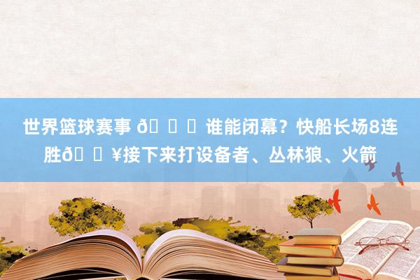 世界篮球赛事 😉谁能闭幕？快船长场8连胜🔥接下来打设备者、丛林狼、火箭