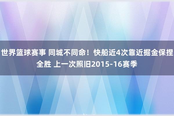 世界篮球赛事 同城不同命！快船近4次靠近掘金保捏全胜 上一次照旧2015-16赛季