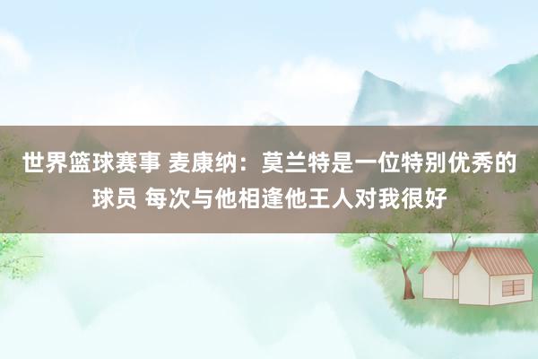 世界篮球赛事 麦康纳：莫兰特是一位特别优秀的球员 每次与他相逢他王人对我很好