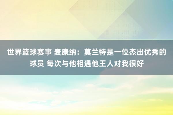 世界篮球赛事 麦康纳：莫兰特是一位杰出优秀的球员 每次与他相遇他王人对我很好