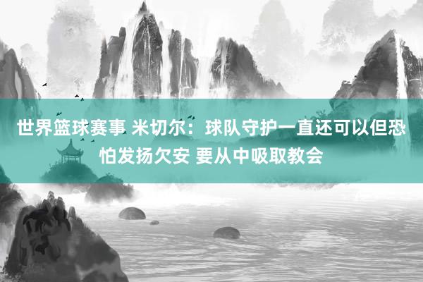 世界篮球赛事 米切尔：球队守护一直还可以但恐怕发扬欠安 要从中吸取教会