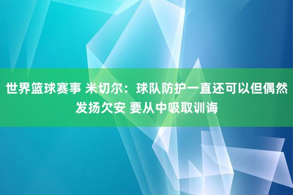 世界篮球赛事 米切尔：球队防护一直还可以但偶然发扬欠安 要从中吸取训诲