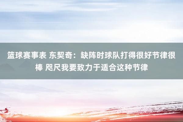 篮球赛事表 东契奇：缺阵时球队打得很好节律很棒 咫尺我要致力于适合这种节律