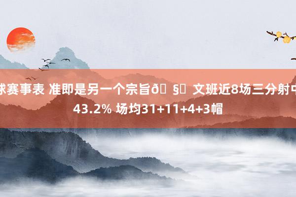 篮球赛事表 准即是另一个宗旨🧐文班近8场三分射中率43.2% 场均31+11+4+3帽