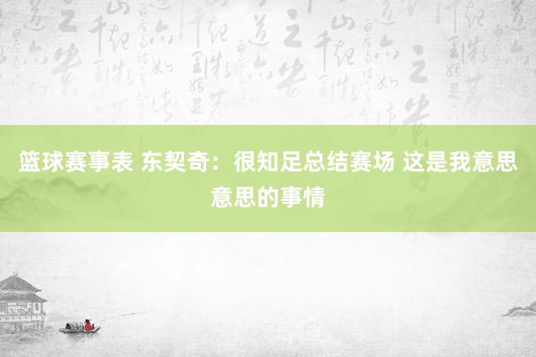 篮球赛事表 东契奇：很知足总结赛场 这是我意思意思的事情