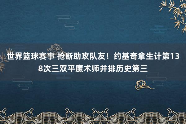 世界篮球赛事 抢断助攻队友！约基奇拿生计第138次三双平魔术师并排历史第三