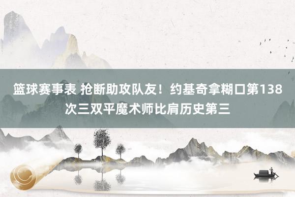 篮球赛事表 抢断助攻队友！约基奇拿糊口第138次三双平魔术师比肩历史第三