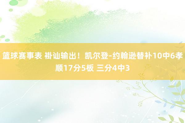 篮球赛事表 褂讪输出！凯尔登-约翰逊替补10中6孝顺17分5板 三分4中3