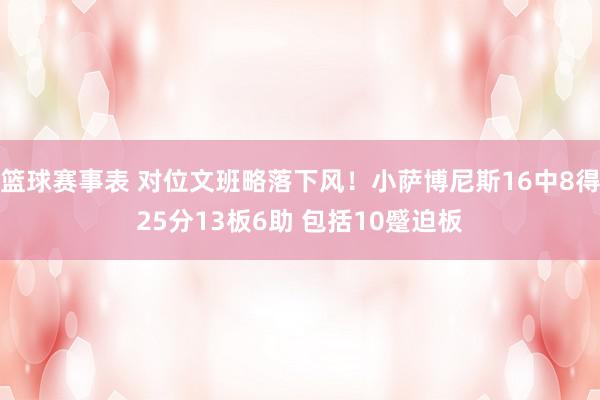 篮球赛事表 对位文班略落下风！小萨博尼斯16中8得25分13板6助 包括10蹙迫板