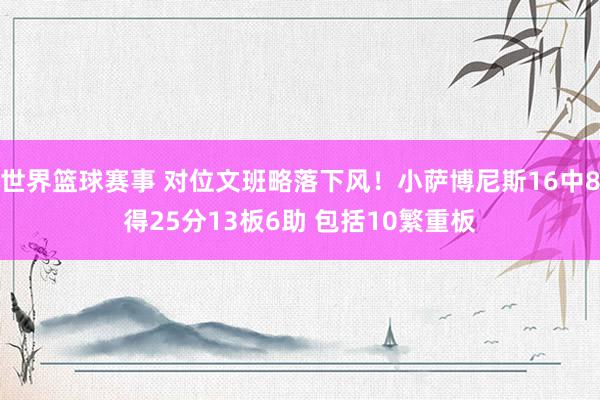 世界篮球赛事 对位文班略落下风！小萨博尼斯16中8得25分13板6助 包括10繁重板