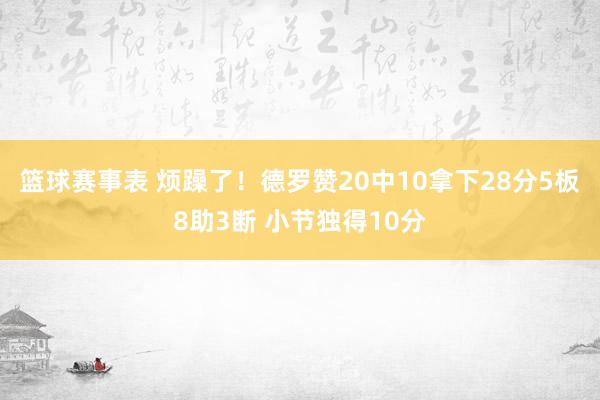 篮球赛事表 烦躁了！德罗赞20中10拿下28分5板8助3断 小节独得10分