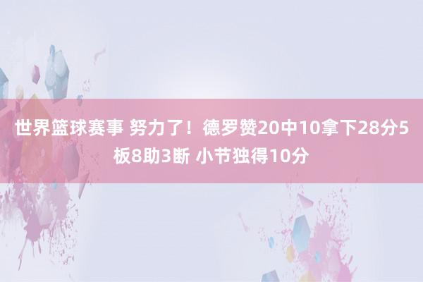 世界篮球赛事 努力了！德罗赞20中10拿下28分5板8助3断 小节独得10分