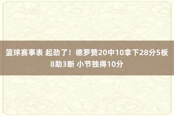 篮球赛事表 起劲了！德罗赞20中10拿下28分5板8助3断 小节独得10分