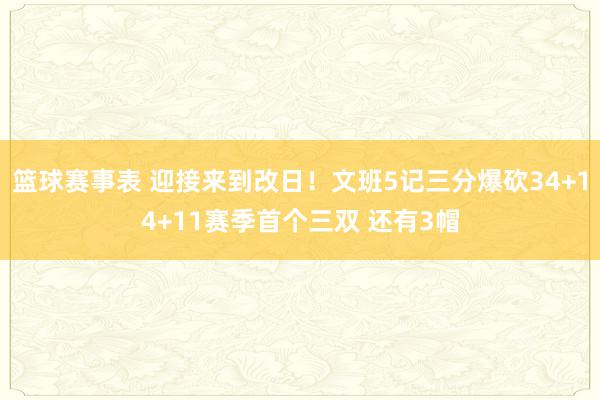 篮球赛事表 迎接来到改日！文班5记三分爆砍34+14+11赛季首个三双 还有3帽