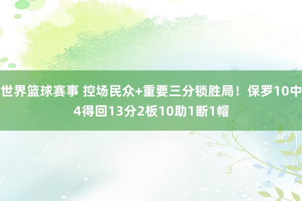 世界篮球赛事 控场民众+重要三分锁胜局！保罗10中4得回13分2板10助1断1帽