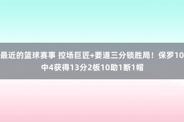 最近的篮球赛事 控场巨匠+要道三分锁胜局！保罗10中4获得13分2板10助1断1帽