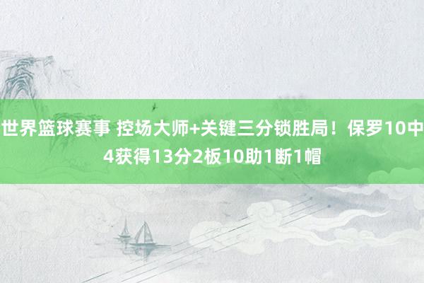 世界篮球赛事 控场大师+关键三分锁胜局！保罗10中4获得13分2板10助1断1帽