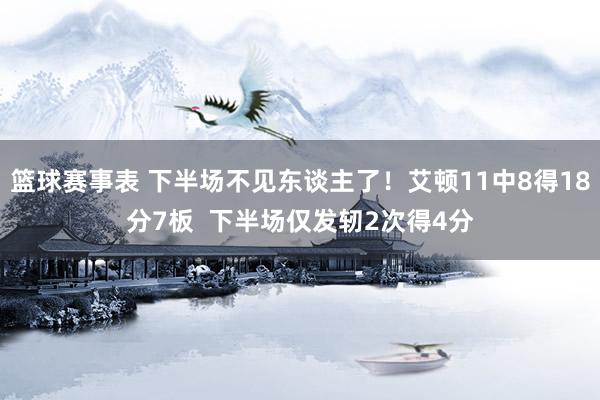 篮球赛事表 下半场不见东谈主了！艾顿11中8得18分7板  下半场仅发轫2次得4分