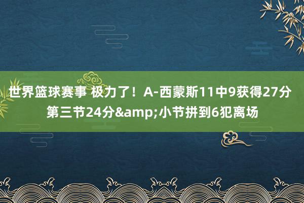 世界篮球赛事 极力了！A-西蒙斯11中9获得27分 第三节24分&小节拼到6犯离场