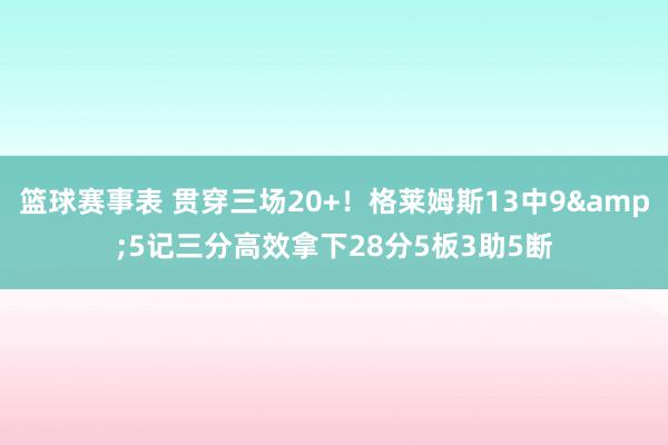 篮球赛事表 贯穿三场20+！格莱姆斯13中9&5记三分高效拿下28分5板3助5断