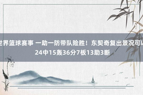 世界篮球赛事 一助一防带队险胜！东契奇复出景况可以 24中15轰36分7板13助3断