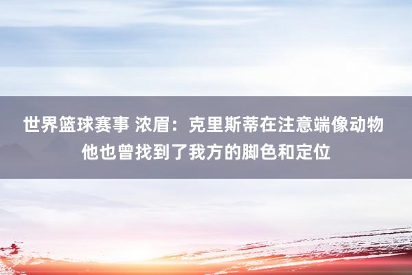 世界篮球赛事 浓眉：克里斯蒂在注意端像动物 他也曾找到了我方的脚色和定位