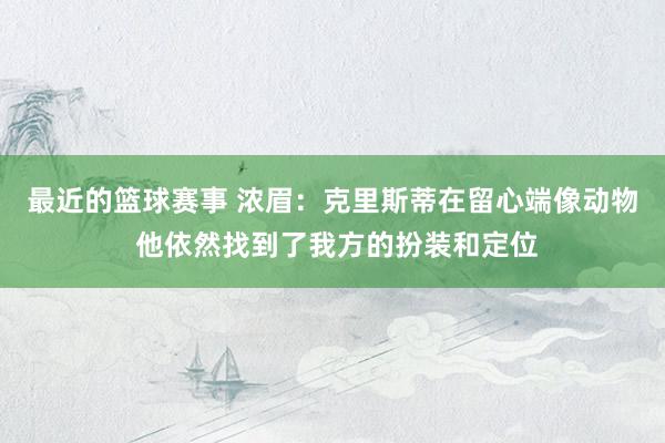 最近的篮球赛事 浓眉：克里斯蒂在留心端像动物 他依然找到了我方的扮装和定位