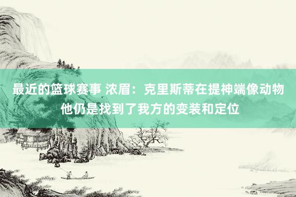 最近的篮球赛事 浓眉：克里斯蒂在提神端像动物 他仍是找到了我方的变装和定位