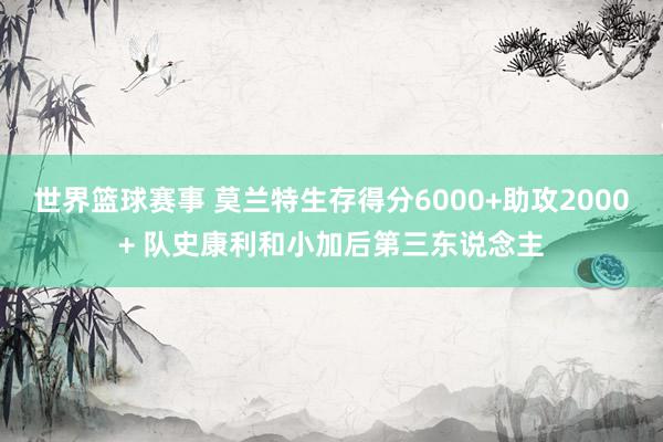 世界篮球赛事 莫兰特生存得分6000+助攻2000+ 队史康利和小加后第三东说念主