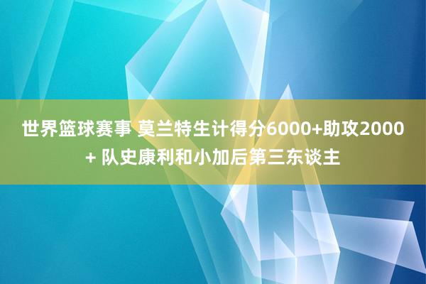 世界篮球赛事 莫兰特生计得分6000+助攻2000+ 队史康利和小加后第三东谈主