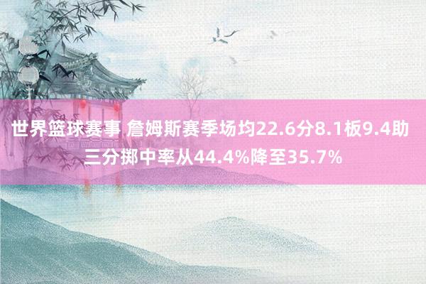 世界篮球赛事 詹姆斯赛季场均22.6分8.1板9.4助 三分掷中率从44.4%降至35.7%