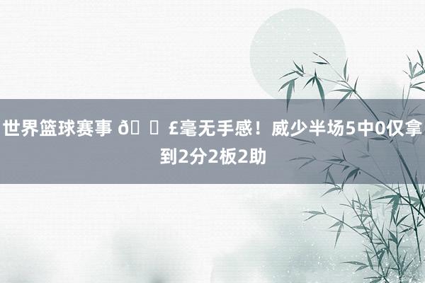 世界篮球赛事 😣毫无手感！威少半场5中0仅拿到2分2板2助